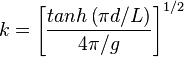  k = \left [ \frac{tanh \left ( \pi d / L \right ) }{ 4 \pi / g } \right ]^{1/2} 
