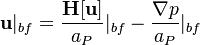 

\bold{u}|_{bf}  =   \frac{\bold {H[u] }}{a_P }|_{bf} -  \frac{\nabla p{}}{a_P }|_{bf}

