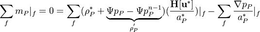 
\sum_f m_P|_f =  0 = \sum_f (\rho_P^* + \underbrace{\Psi p_P - \Psi p_P^{n-1}}_{\rho_P^'} )(\frac{\bold {H[u^*] }}{a_P^* }  ) |_f - \sum_f\frac{\nabla p_P}{a_P^* } |_f 
