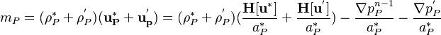 

m_P = (\rho_P^* + \rho_P^')(\bold{u_P^*} +  \mathbf{u_p^'}) = (\rho_P^* + \rho_P^')(\frac{\bold {H[u^*] }}{a_P^* }  + \frac{\bold {H[u^'] }}{a_P^* } )-  \frac{\nabla p_P^{n-1}}{a_P^* } - \frac{\nabla p_P^'}{a_P^* }
