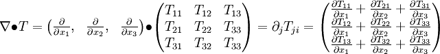 
\nabla \bullet T =
\left(
\begin{matrix}
\frac{\partial }{\partial x_1}, & \frac{\partial }{\partial x_2}, & \frac{\partial}{\partial x_3}
\end{matrix}
\right)
\bullet
\left(
\begin{matrix}
T_{11} &    T_{12} &    T_{13}    \\
T_{21} &    T_{22} &    T_{33}    \\
T_{31} &    T_{32} &    T_{33}    \\
\end{matrix}
\right)
=\partial_j T_{ji}=\left(
\begin{matrix}
\frac{\partial T_{11}}{\partial x_1}     + \frac{\partial T_{21}}{\partial x_2}     + \frac{\partial T_{31}}{\partial x_3}\\
\frac{\partial T_{12}}{\partial x_1}     + \frac{\partial T_{22}}{\partial x_2}     + \frac{\partial T_{33}}{\partial x_3}\\
\frac{\partial T_{13}}{\partial x_1}     + \frac{\partial T_{32}}{\partial x_2}     + \frac{\partial T_{33}}{\partial x_3}    
\end{matrix}
\right)
